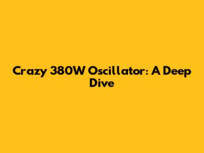 Crazy 380W Oscillator: A Deep Dive