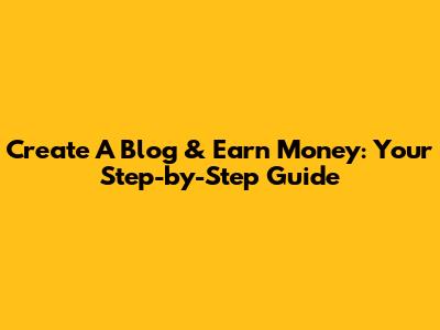 Create A Blog & Earn Money: Your Step-by-Step Guide