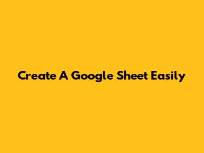Create A Google Sheet Easily