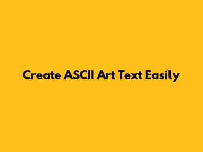 Create ASCII Art Text Easily