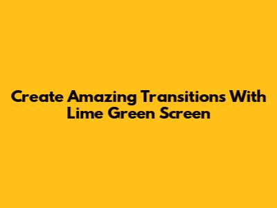 Create Amazing Transitions With Lime Green Screen