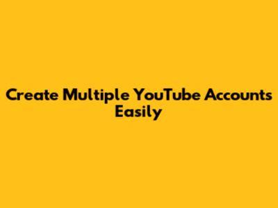 Create Multiple YouTube Accounts Easily