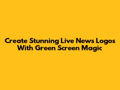 Create Stunning Live News Logos With Green Screen Magic