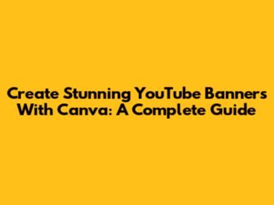 Create Stunning YouTube Banners With Canva: A Complete Guide