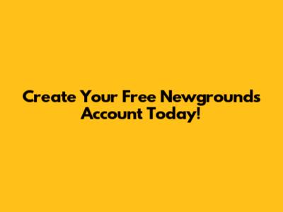 Create Your Free Newgrounds Account Today!