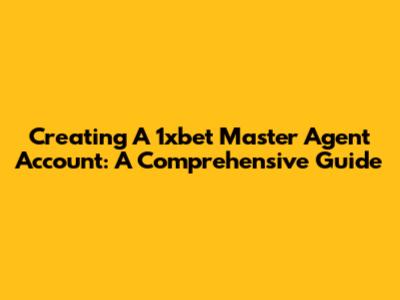 Creating A 1xbet Master Agent Account: A Comprehensive Guide