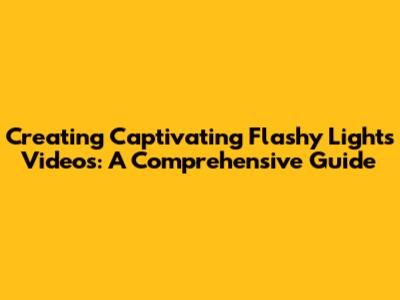 Creating Captivating Flashy Lights Videos: A Comprehensive Guide