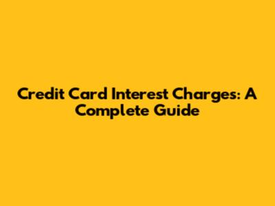 Credit Card Interest Charges: A Complete Guide
