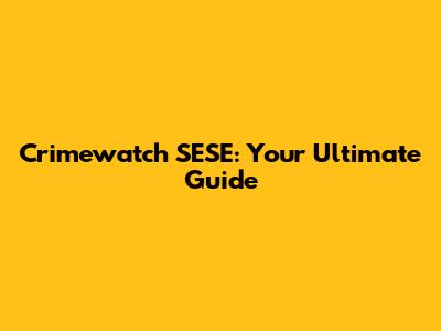 Crimewatch SESE: Your Ultimate Guide