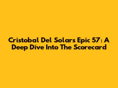 Cristobal Del Solar's Epic 57: A Deep Dive Into The Scorecard