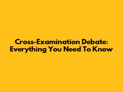 Cross-Examination Debate: Everything You Need To Know