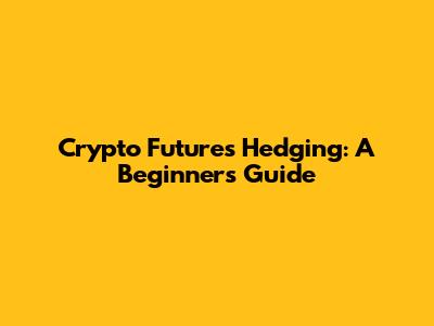 Crypto Futures Hedging: A Beginner's Guide