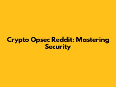 Crypto Opsec Reddit: Mastering Security