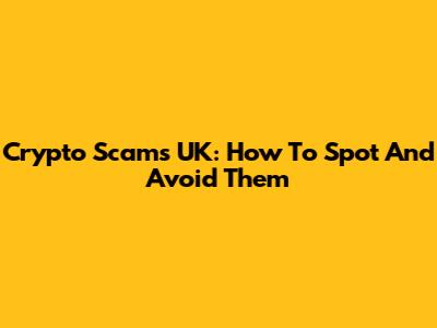Crypto Scams UK: How To Spot And Avoid Them