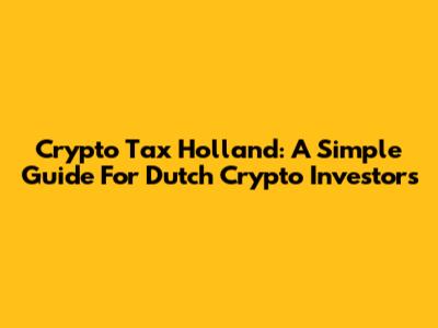Crypto Tax Holland: A Simple Guide For Dutch Crypto Investors