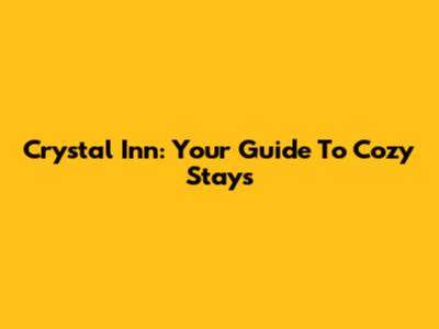Crystal Inn: Your Guide To Cozy Stays