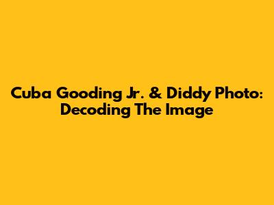 Cuba Gooding Jr. & Diddy Photo: Decoding The Image