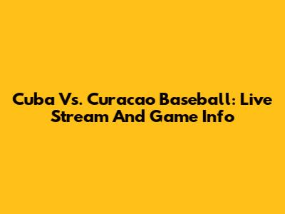 Cuba Vs. Curacao Baseball: Live Stream And Game Info
