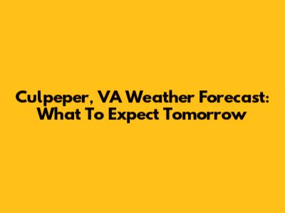 Culpeper, VA Weather Forecast: What To Expect Tomorrow