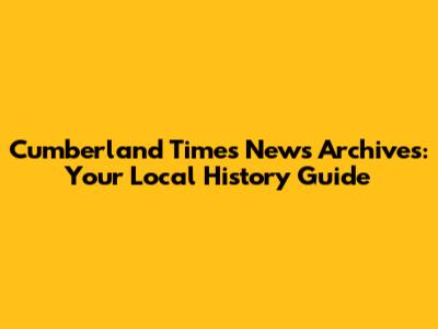 Cumberland Times News Archives: Your Local History Guide