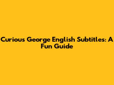 Curious George English Subtitles: A Fun Guide