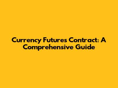 Currency Futures Contract: A Comprehensive Guide