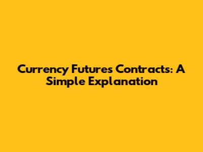 Currency Futures Contracts: A Simple Explanation