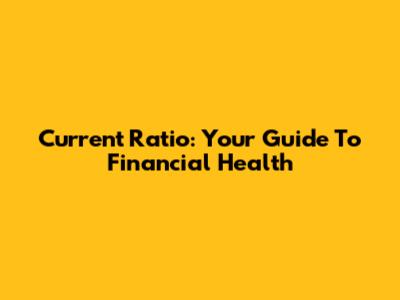 Current Ratio: Your Guide To Financial Health