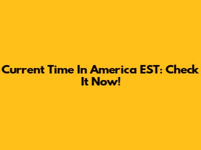 Current Time In America EST: Check It Now!