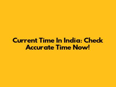 Current Time In India: Check Accurate Time Now!