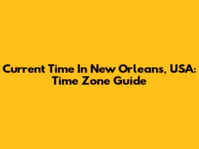 Current Time In New Orleans, USA: Time Zone Guide
