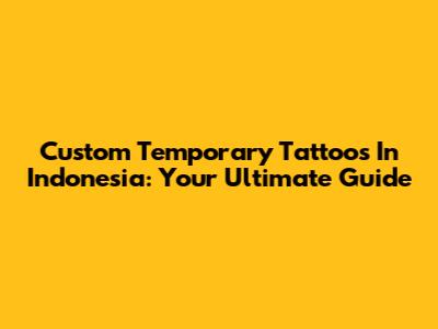 Custom Temporary Tattoos In Indonesia: Your Ultimate Guide