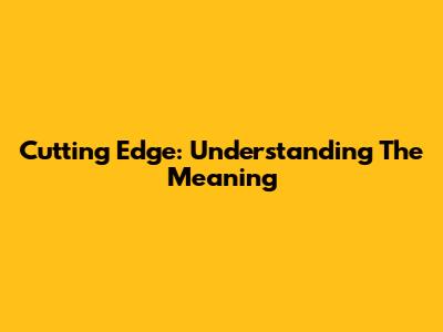 Cutting Edge: Understanding The Meaning