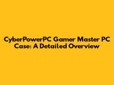 CyberPowerPC Gamer Master PC Case: A Detailed Overview