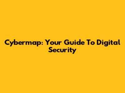 Cybermap: Your Guide To Digital Security