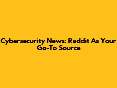 Cybersecurity News: Reddit As Your Go-To Source