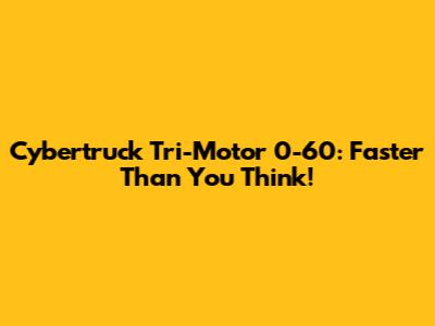 Cybertruck Tri-Motor 0-60: Faster Than You Think!