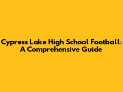 Cypress Lake High School Football: A Comprehensive Guide