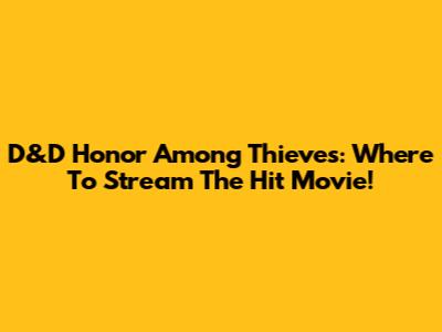 D&D Honor Among Thieves: Where To Stream The Hit Movie!