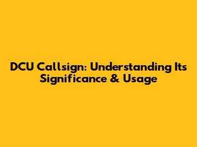 DCU Callsign: Understanding Its Significance & Usage