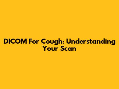 DICOM For Cough: Understanding Your Scan
