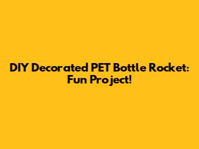 DIY Decorated PET Bottle Rocket: Fun Project!