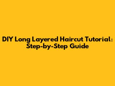 DIY Long Layered Haircut Tutorial: Step-by-Step Guide
