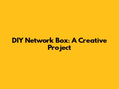 DIY Network Box: A Creative Project