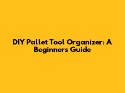DIY Pallet Tool Organizer: A Beginner's Guide