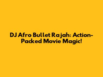 DJ Afro Bullet Rajah: Action-Packed Movie Magic!
