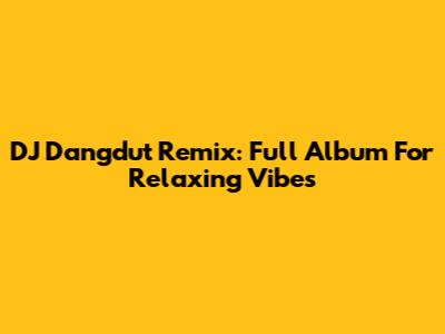 DJ Dangdut Remix: Full Album For Relaxing Vibes