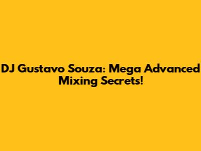 DJ Gustavo Souza: Mega Advanced Mixing Secrets!