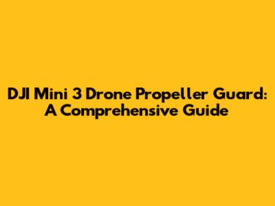 DJI Mini 3 Drone Propeller Guard: A Comprehensive Guide