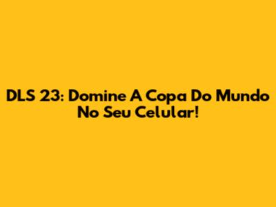 DLS 23: Domine A Copa Do Mundo No Seu Celular!